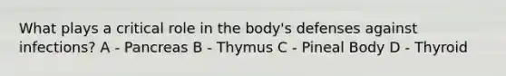 What plays a critical role in the body's defenses against infections? A - Pancreas B - Thymus C - Pineal Body D - Thyroid