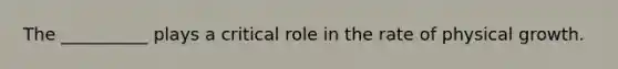 The __________ plays a critical role in the rate of physical growth.