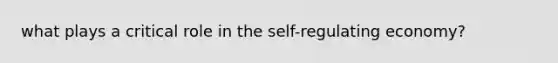 what plays a critical role in the self-regulating economy?