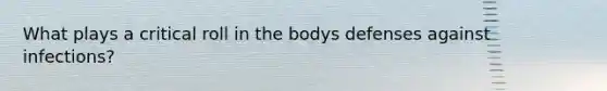 What plays a critical roll in the bodys defenses against infections?