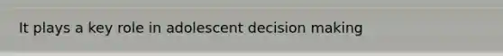 It plays a key role in adolescent decision making