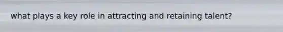 what plays a key role in attracting and retaining talent?
