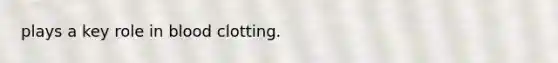 plays a key role in blood clotting.