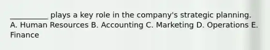 ​__________ plays a key role in the​ company's strategic planning. A. Human Resources B. Accounting C. Marketing D. Operations E. Finance