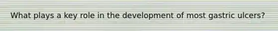 What plays a key role in the development of most gastric ulcers?