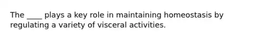 The ____ plays a key role in maintaining homeostasis by regulating a variety of visceral activities.