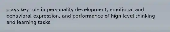 plays key role in <a href='https://www.questionai.com/knowledge/k5Ty9IjIgW-personality-development' class='anchor-knowledge'>personality development</a>, emotional and behavioral expression, and performance of high level thinking and learning tasks