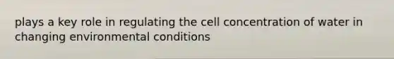 plays a key role in regulating the cell concentration of water in changing environmental conditions