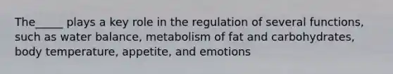 The_____ plays a key role in the regulation of several functions, such as water balance, metabolism of fat and carbohydrates, body temperature, appetite, and emotions