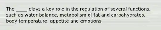 The _____ plays a key role in the regulation of several functions, such as water balance, metabolism of fat and carbohydrates, body temperature, appetite and emotions