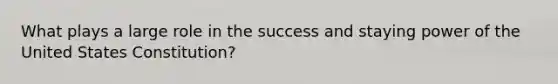 What plays a large role in the success and staying power of the United States Constitution?