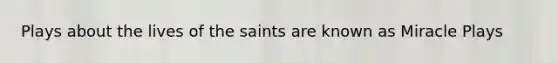 Plays about the lives of the saints are known as Miracle Plays