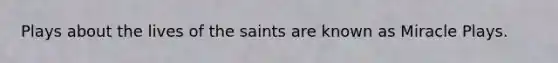 Plays about the lives of the saints are known as Miracle Plays.