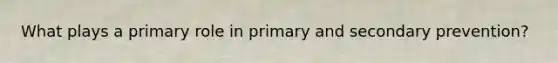 What plays a primary role in primary and secondary prevention?