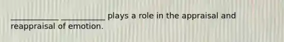 ____________ ___________ plays a role in the appraisal and reappraisal of emotion.