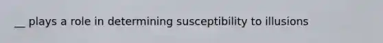 __ plays a role in determining susceptibility to illusions