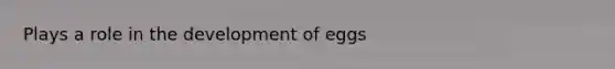 Plays a role in the development of eggs