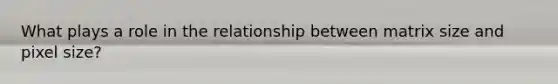 What plays a role in the relationship between matrix size and pixel size?
