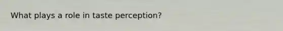 What plays a role in taste perception?