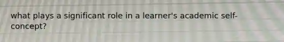 what plays a significant role in a learner's academic self-concept?