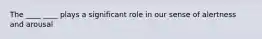 The ____ ____ plays a significant role in our sense of alertness and arousal