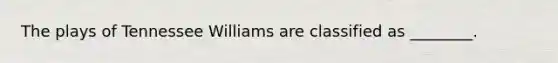 The plays of Tennessee Williams are classified as ________.