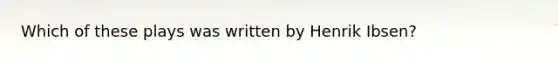 Which of these plays was written by Henrik Ibsen?