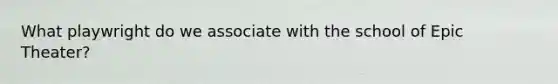 What playwright do we associate with the school of Epic Theater?