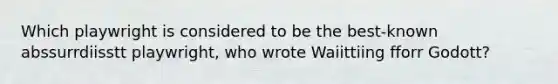 Which playwright is considered to be the best-known abssurrdiisstt playwright, who wrote Waiittiing fforr Godott?