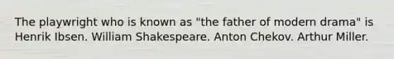 The playwright who is known as "the father of modern drama" is Henrik Ibsen. William Shakespeare. Anton Chekov. Arthur Miller.