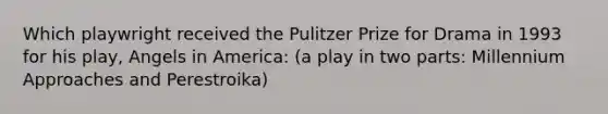 Which playwright received the Pulitzer Prize for Drama in 1993 for his play, Angels in America: (a play in two parts: Millennium Approaches and Perestroika)