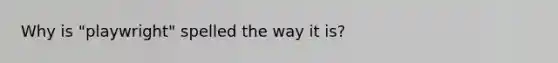 Why is "playwright" spelled the way it is?