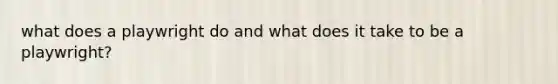 what does a playwright do and what does it take to be a playwright?