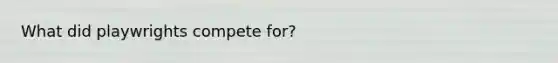 What did playwrights compete for?