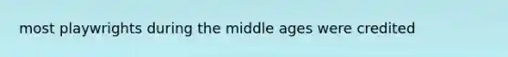 most playwrights during the middle ages were credited