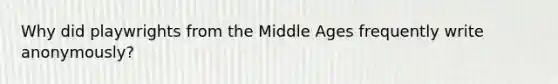 Why did playwrights from the Middle Ages frequently write anonymously?