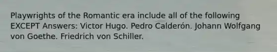 Playwrights of the Romantic era include all of the following EXCEPT Answers: Victor Hugo. Pedro Calderón. Johann Wolfgang von Goethe. Friedrich von Schiller.