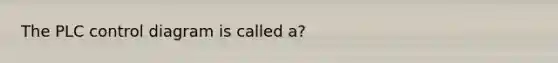 The PLC control diagram is called a?