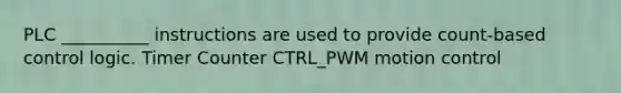 PLC __________ instructions are used to provide count-based control logic. Timer Counter CTRL_PWM motion control