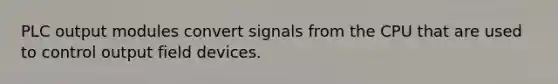 PLC output modules convert signals from the CPU that are used to control output field devices.