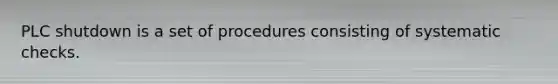 PLC shutdown is a set of procedures consisting of systematic checks.