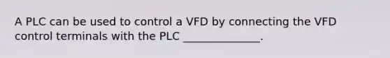 A PLC can be used to control a VFD by connecting the VFD control terminals with the PLC ______________.