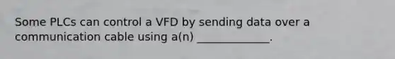 Some PLCs can control a VFD by sending data over a communication cable using a(n) _____________.