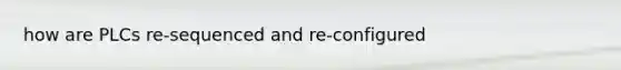 how are PLCs re-sequenced and re-configured