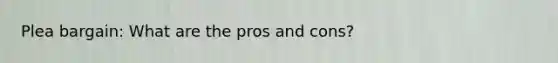 Plea bargain: What are the pros and cons?