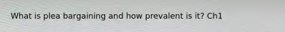 What is plea bargaining and how prevalent is it? Ch1