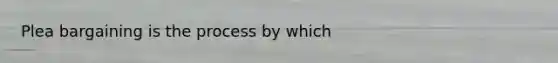 <a href='https://www.questionai.com/knowledge/k6jAje4pCI-plea-bargaining' class='anchor-knowledge'>plea bargaining</a> is the process by which