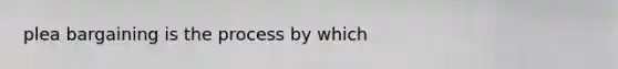 plea bargaining is the process by which