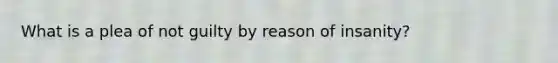 What is a plea of not guilty by reason of insanity?