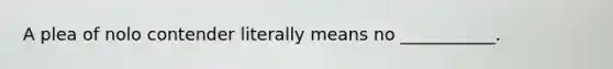 A plea of nolo contender literally means no ___________.